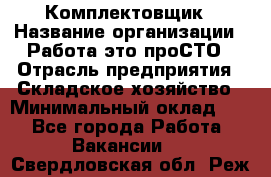 Комплектовщик › Название организации ­ Работа-это проСТО › Отрасль предприятия ­ Складское хозяйство › Минимальный оклад ­ 1 - Все города Работа » Вакансии   . Свердловская обл.,Реж г.